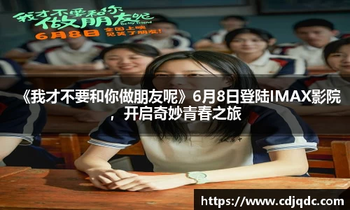 《我才不要和你做朋友呢》6月8日登陆IMAX影院，开启奇妙青春之旅