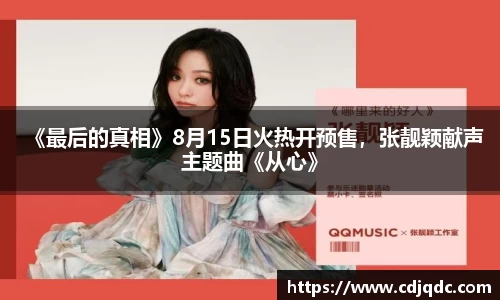《最后的真相》8月15日火热开预售，张靓颖献声主题曲《从心》